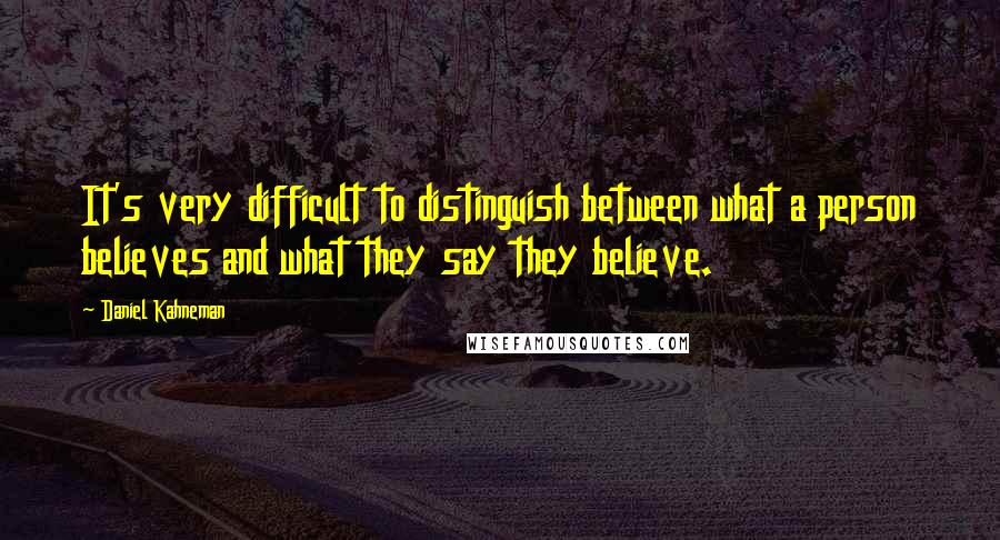 Daniel Kahneman Quotes: It's very difficult to distinguish between what a person believes and what they say they believe.