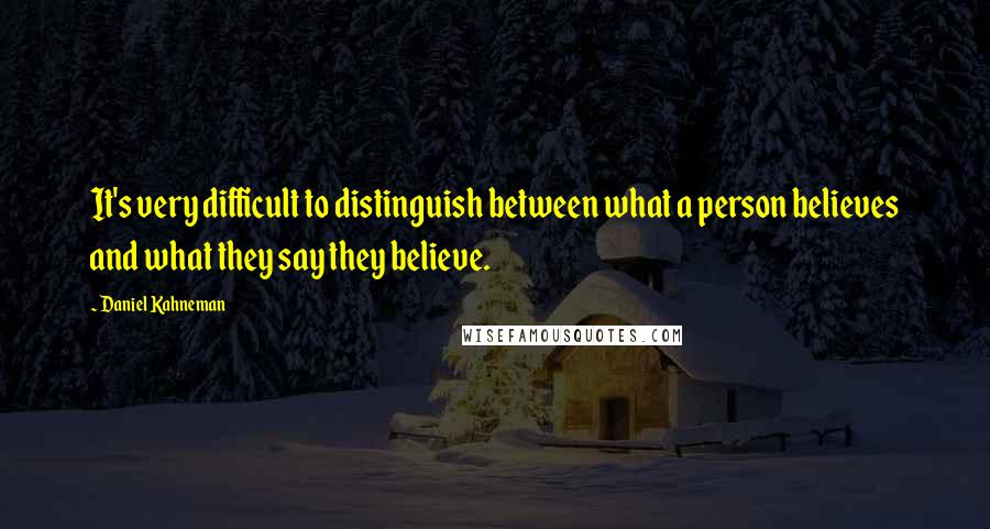 Daniel Kahneman Quotes: It's very difficult to distinguish between what a person believes and what they say they believe.