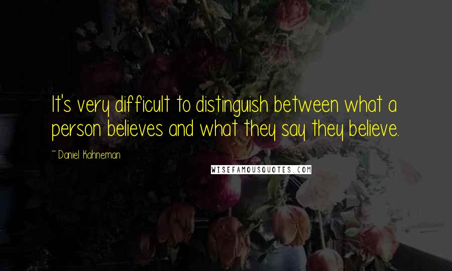 Daniel Kahneman Quotes: It's very difficult to distinguish between what a person believes and what they say they believe.