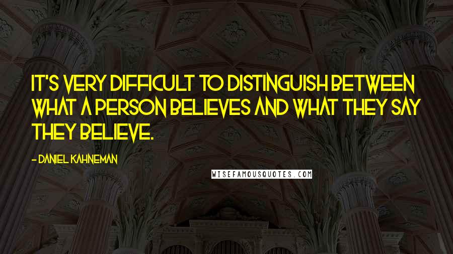 Daniel Kahneman Quotes: It's very difficult to distinguish between what a person believes and what they say they believe.