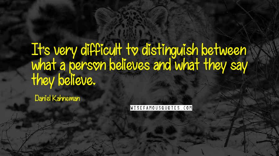 Daniel Kahneman Quotes: It's very difficult to distinguish between what a person believes and what they say they believe.