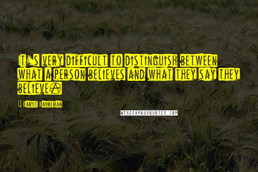 Daniel Kahneman Quotes: It's very difficult to distinguish between what a person believes and what they say they believe.