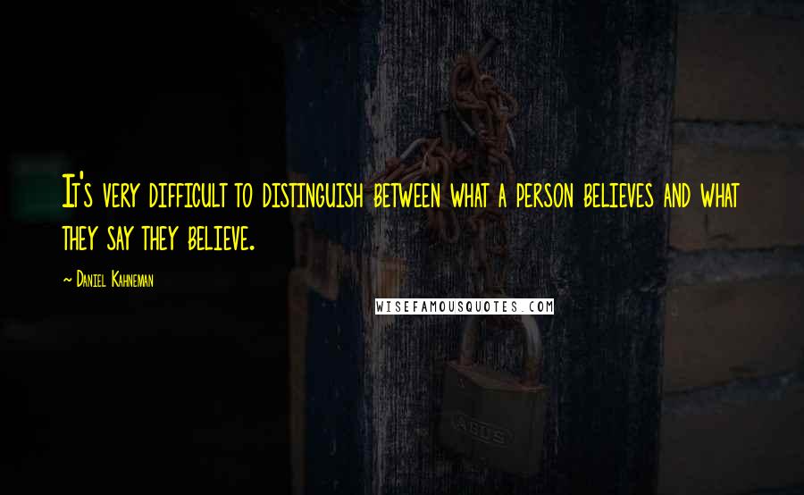 Daniel Kahneman Quotes: It's very difficult to distinguish between what a person believes and what they say they believe.