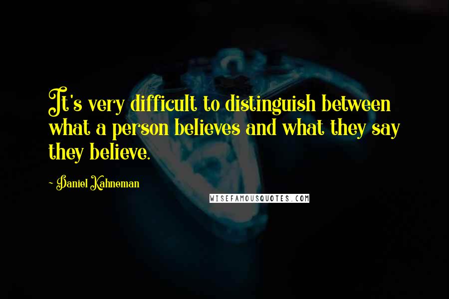 Daniel Kahneman Quotes: It's very difficult to distinguish between what a person believes and what they say they believe.