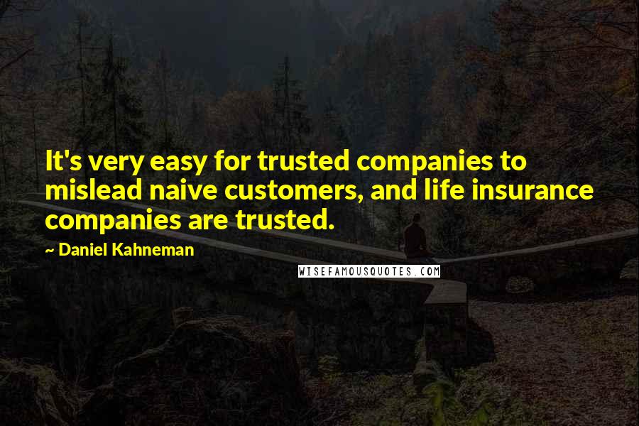 Daniel Kahneman Quotes: It's very easy for trusted companies to mislead naive customers, and life insurance companies are trusted.