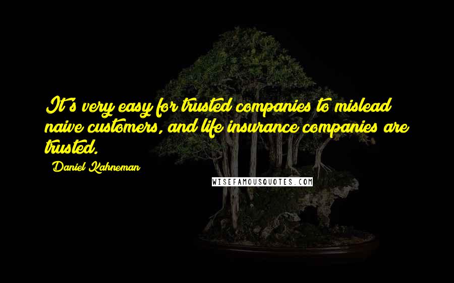 Daniel Kahneman Quotes: It's very easy for trusted companies to mislead naive customers, and life insurance companies are trusted.