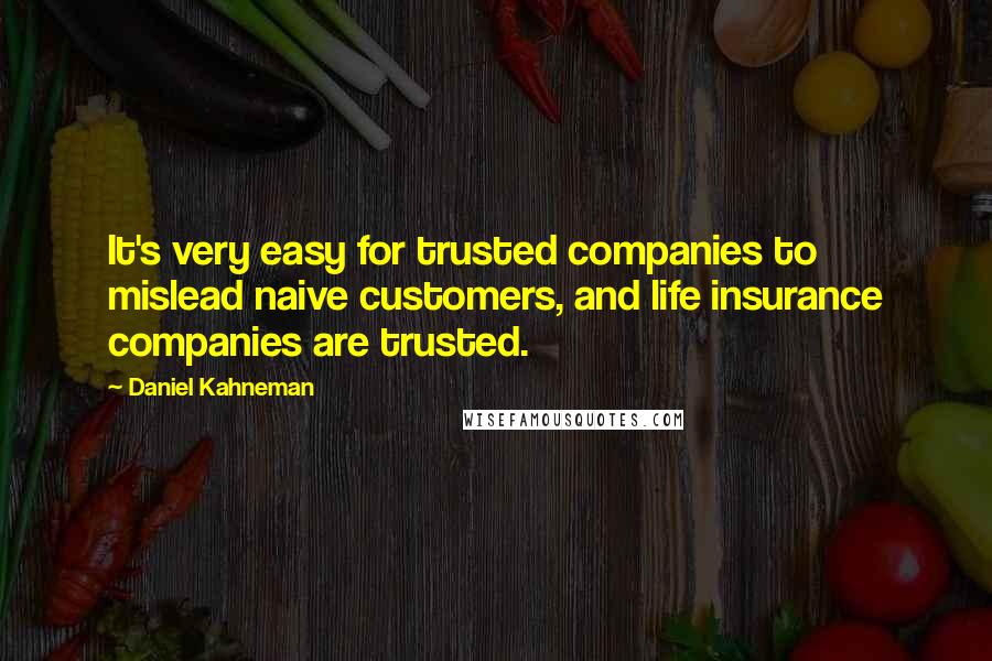 Daniel Kahneman Quotes: It's very easy for trusted companies to mislead naive customers, and life insurance companies are trusted.