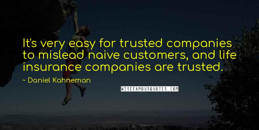 Daniel Kahneman Quotes: It's very easy for trusted companies to mislead naive customers, and life insurance companies are trusted.