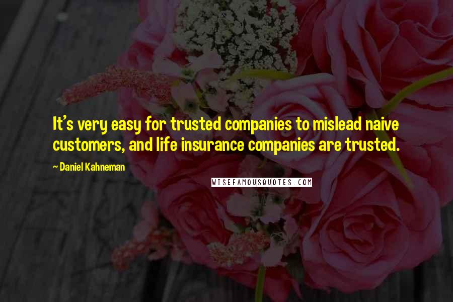 Daniel Kahneman Quotes: It's very easy for trusted companies to mislead naive customers, and life insurance companies are trusted.