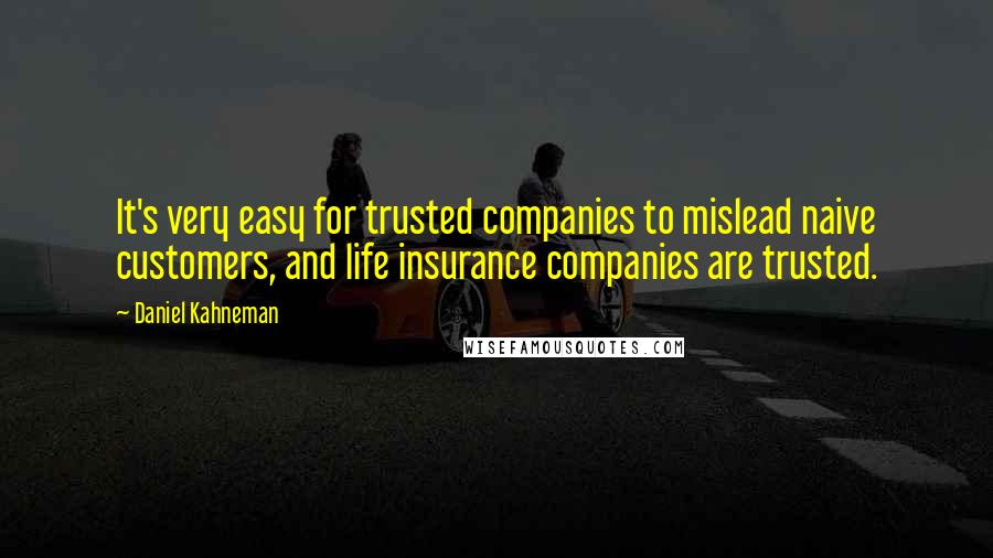 Daniel Kahneman Quotes: It's very easy for trusted companies to mislead naive customers, and life insurance companies are trusted.