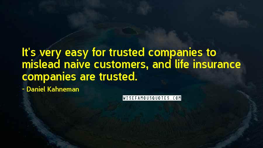 Daniel Kahneman Quotes: It's very easy for trusted companies to mislead naive customers, and life insurance companies are trusted.