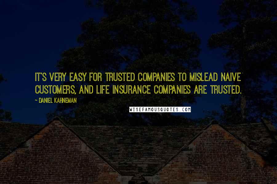 Daniel Kahneman Quotes: It's very easy for trusted companies to mislead naive customers, and life insurance companies are trusted.