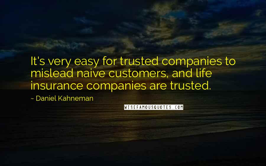 Daniel Kahneman Quotes: It's very easy for trusted companies to mislead naive customers, and life insurance companies are trusted.