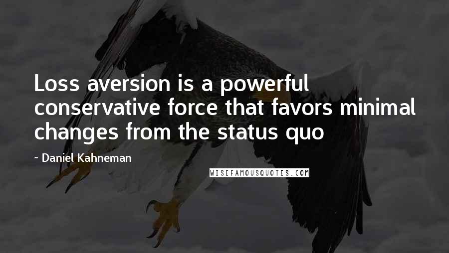 Daniel Kahneman Quotes: Loss aversion is a powerful conservative force that favors minimal changes from the status quo