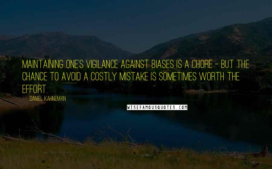 Daniel Kahneman Quotes: Maintaining one's vigilance against biases is a chore - but the chance to avoid a costly mistake is sometimes worth the effort.