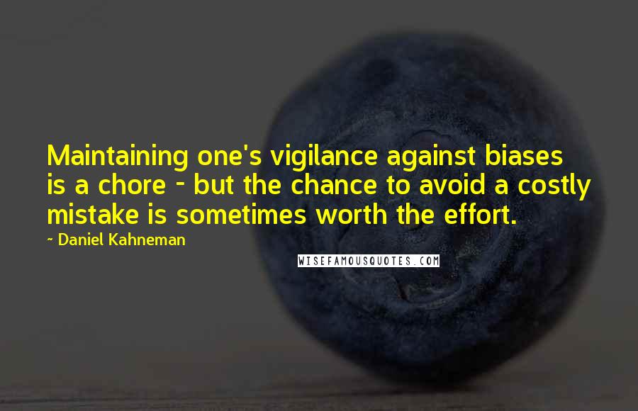 Daniel Kahneman Quotes: Maintaining one's vigilance against biases is a chore - but the chance to avoid a costly mistake is sometimes worth the effort.