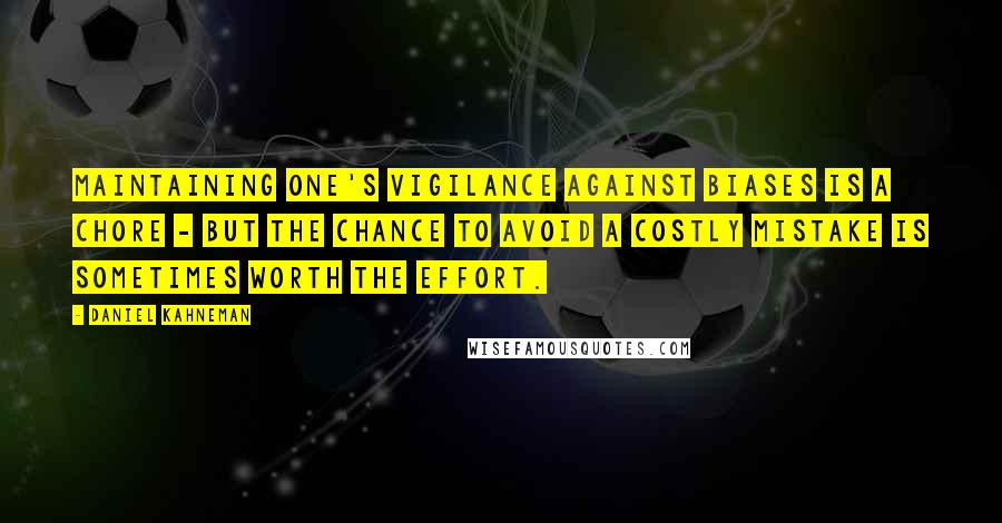 Daniel Kahneman Quotes: Maintaining one's vigilance against biases is a chore - but the chance to avoid a costly mistake is sometimes worth the effort.