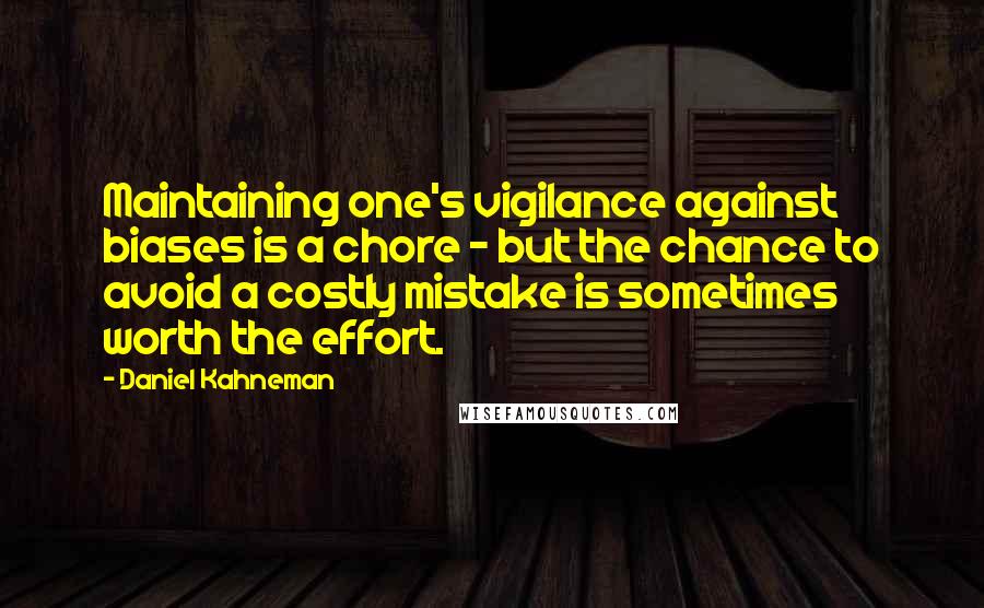 Daniel Kahneman Quotes: Maintaining one's vigilance against biases is a chore - but the chance to avoid a costly mistake is sometimes worth the effort.