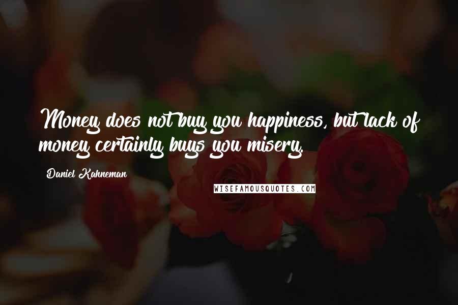 Daniel Kahneman Quotes: Money does not buy you happiness, but lack of money certainly buys you misery.