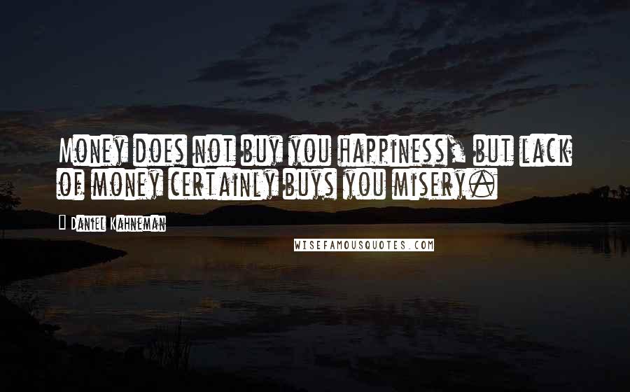 Daniel Kahneman Quotes: Money does not buy you happiness, but lack of money certainly buys you misery.