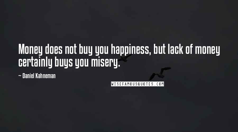 Daniel Kahneman Quotes: Money does not buy you happiness, but lack of money certainly buys you misery.