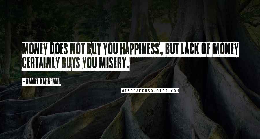 Daniel Kahneman Quotes: Money does not buy you happiness, but lack of money certainly buys you misery.