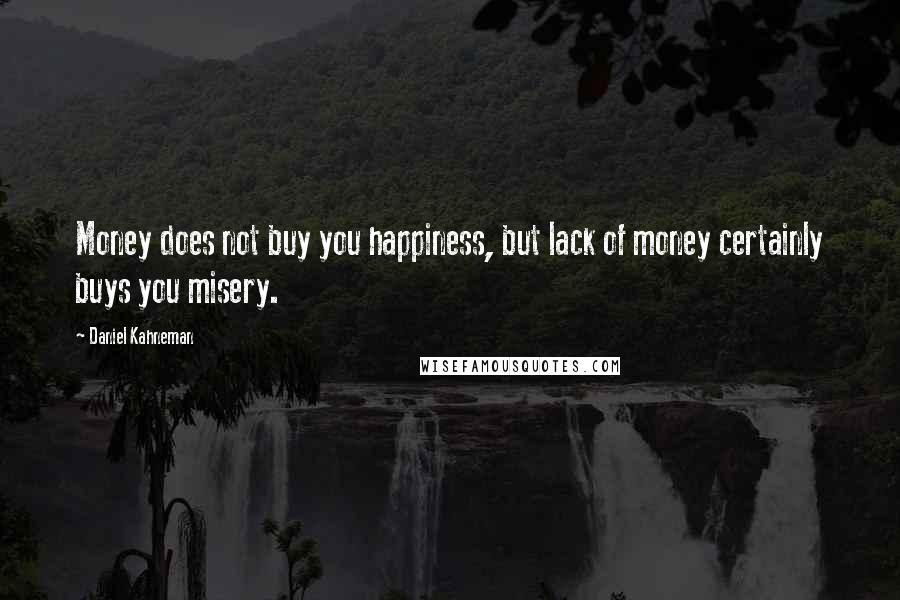 Daniel Kahneman Quotes: Money does not buy you happiness, but lack of money certainly buys you misery.