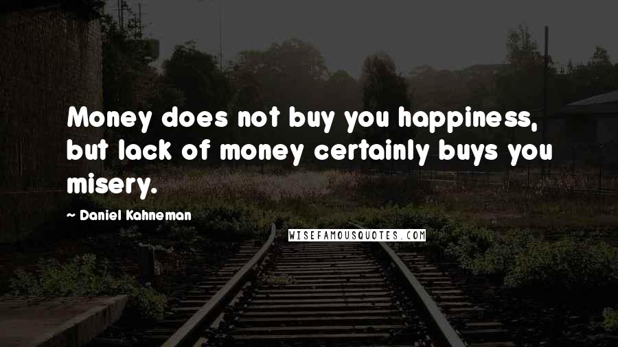 Daniel Kahneman Quotes: Money does not buy you happiness, but lack of money certainly buys you misery.