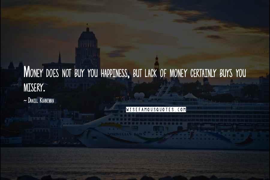Daniel Kahneman Quotes: Money does not buy you happiness, but lack of money certainly buys you misery.