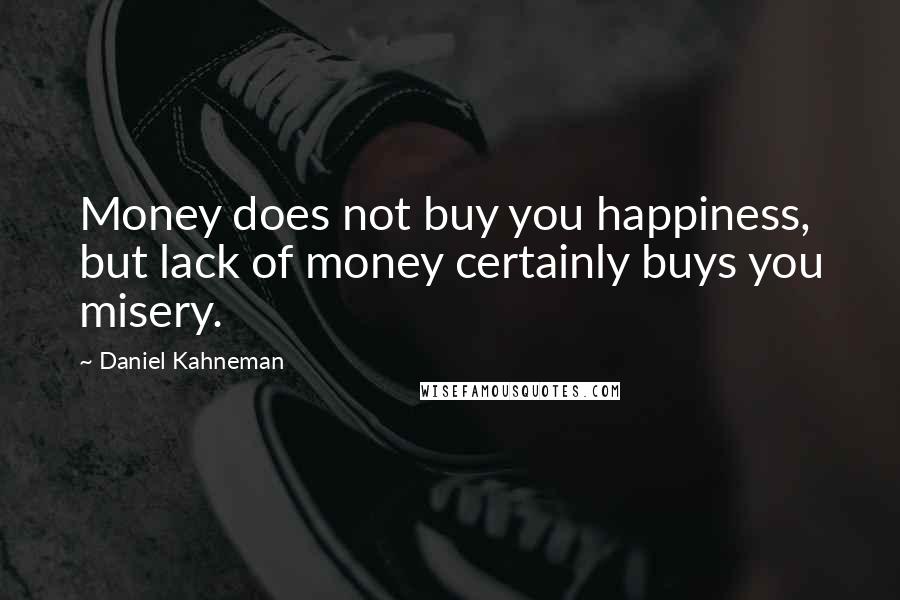 Daniel Kahneman Quotes: Money does not buy you happiness, but lack of money certainly buys you misery.