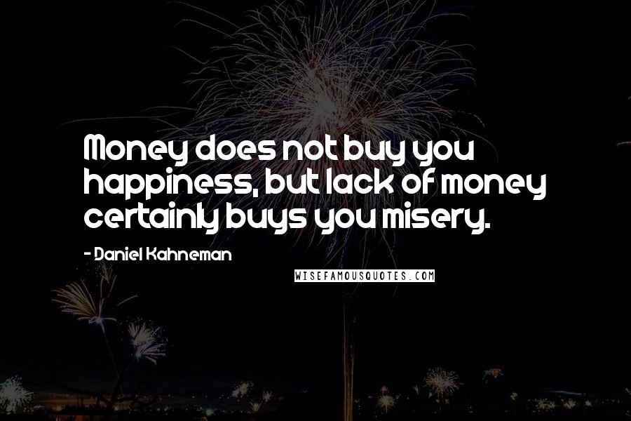 Daniel Kahneman Quotes: Money does not buy you happiness, but lack of money certainly buys you misery.