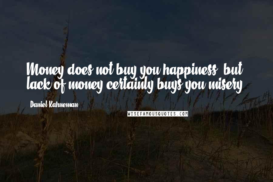 Daniel Kahneman Quotes: Money does not buy you happiness, but lack of money certainly buys you misery.