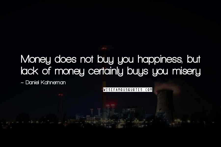 Daniel Kahneman Quotes: Money does not buy you happiness, but lack of money certainly buys you misery.