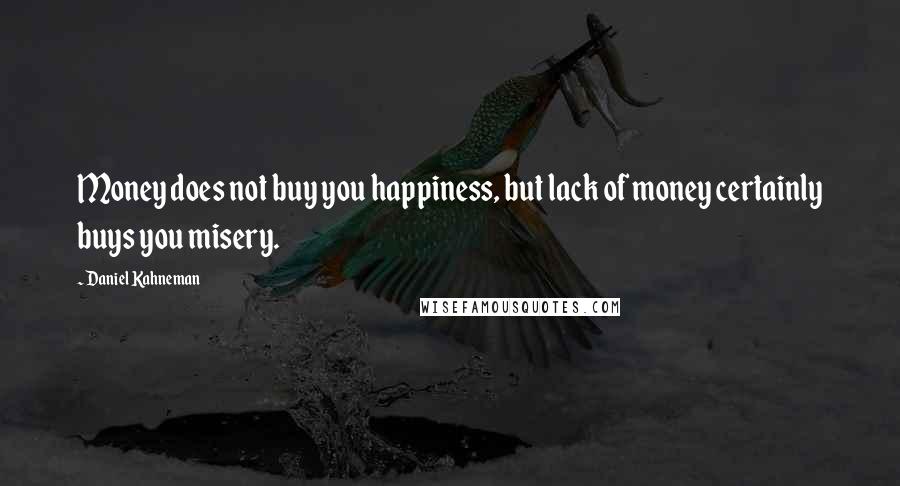 Daniel Kahneman Quotes: Money does not buy you happiness, but lack of money certainly buys you misery.