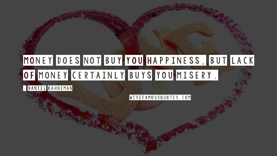 Daniel Kahneman Quotes: Money does not buy you happiness, but lack of money certainly buys you misery.