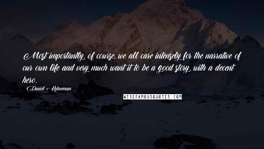 Daniel Kahneman Quotes: Most importantly, of course, we all care intensely for the narrative of our own life and very much want it to be a good story, with a decent hero.