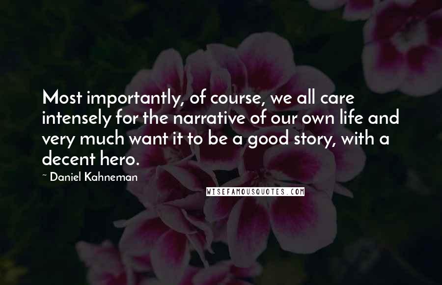 Daniel Kahneman Quotes: Most importantly, of course, we all care intensely for the narrative of our own life and very much want it to be a good story, with a decent hero.