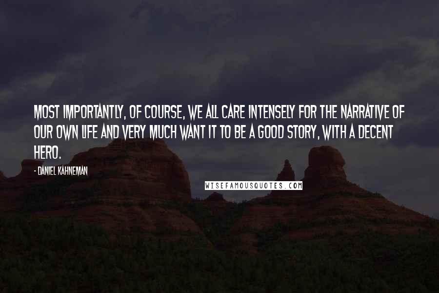 Daniel Kahneman Quotes: Most importantly, of course, we all care intensely for the narrative of our own life and very much want it to be a good story, with a decent hero.