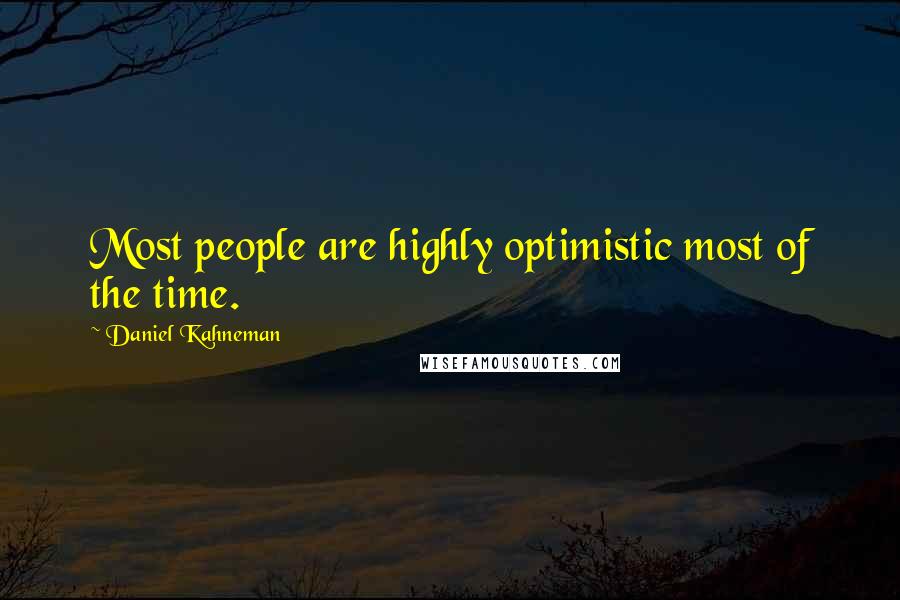 Daniel Kahneman Quotes: Most people are highly optimistic most of the time.