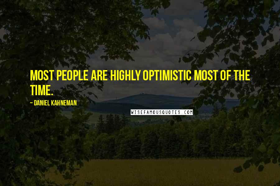 Daniel Kahneman Quotes: Most people are highly optimistic most of the time.