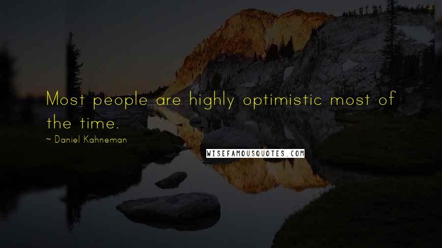 Daniel Kahneman Quotes: Most people are highly optimistic most of the time.