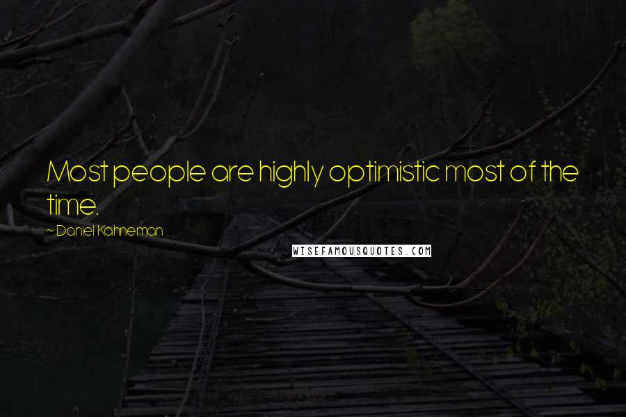 Daniel Kahneman Quotes: Most people are highly optimistic most of the time.