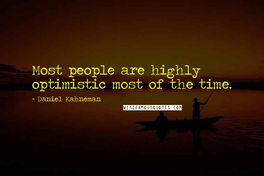 Daniel Kahneman Quotes: Most people are highly optimistic most of the time.