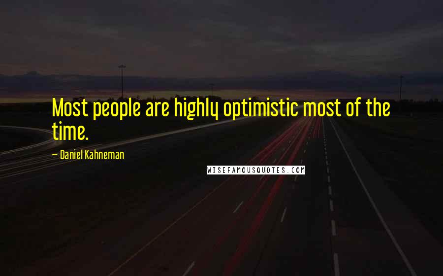 Daniel Kahneman Quotes: Most people are highly optimistic most of the time.