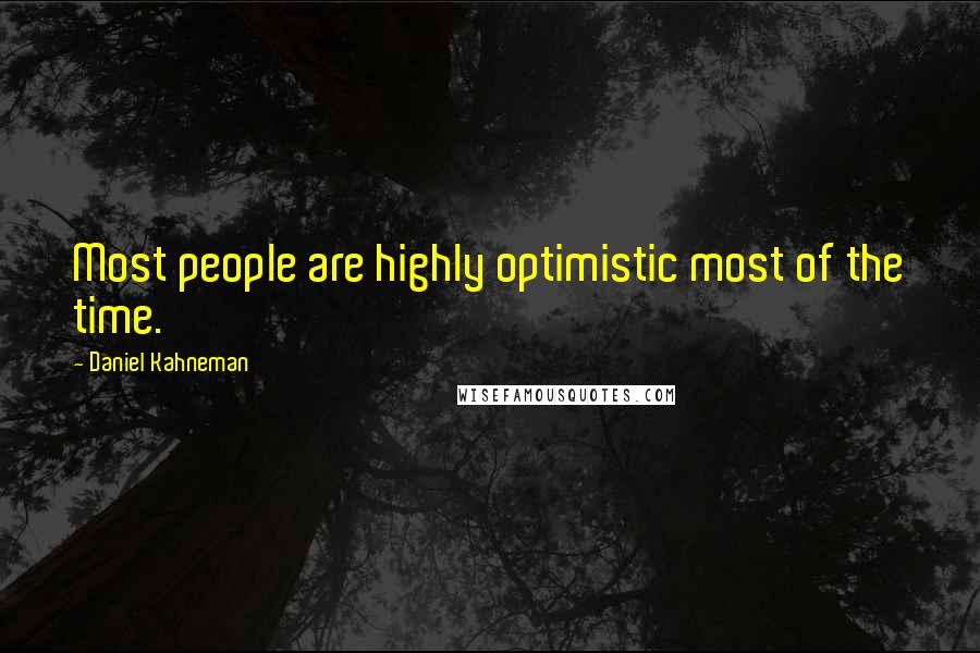 Daniel Kahneman Quotes: Most people are highly optimistic most of the time.