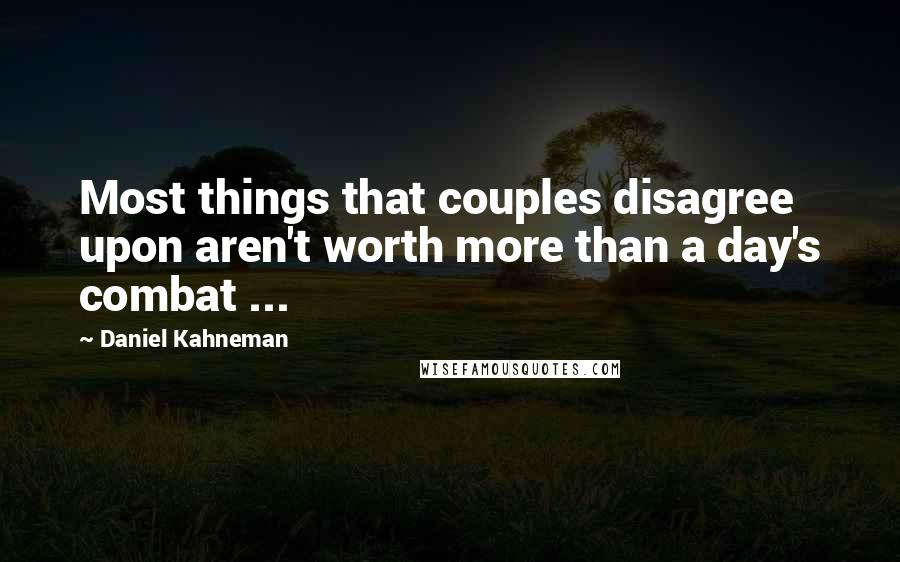 Daniel Kahneman Quotes: Most things that couples disagree upon aren't worth more than a day's combat ...