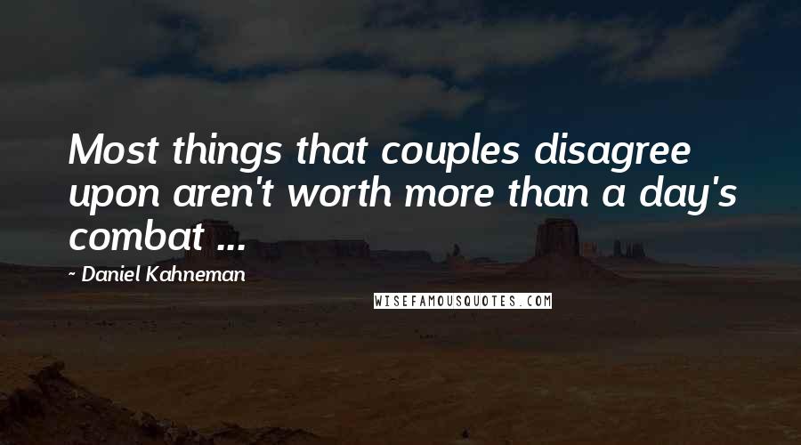 Daniel Kahneman Quotes: Most things that couples disagree upon aren't worth more than a day's combat ...