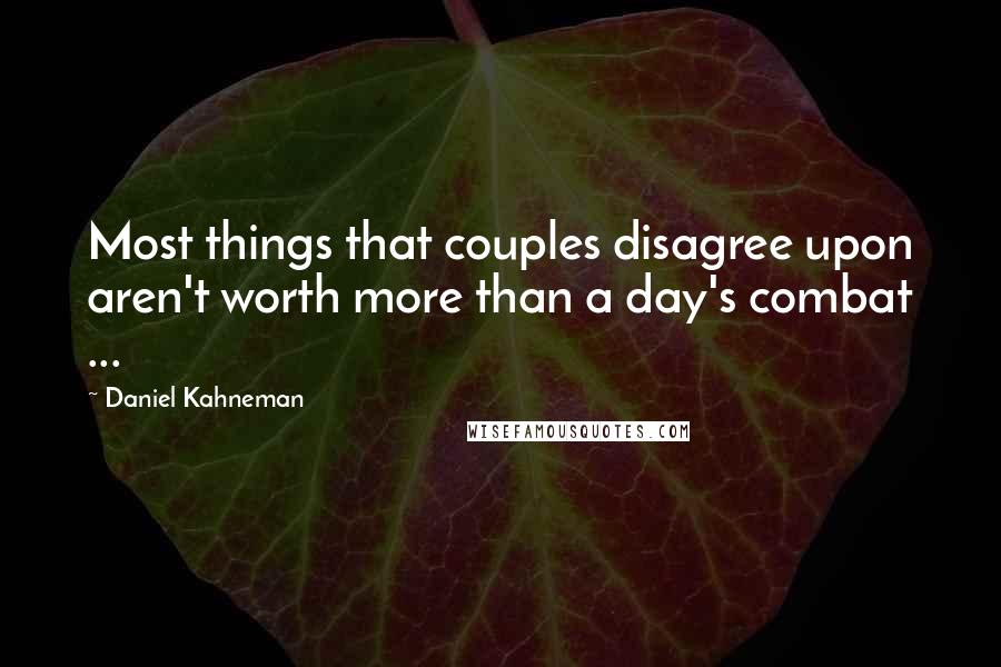 Daniel Kahneman Quotes: Most things that couples disagree upon aren't worth more than a day's combat ...