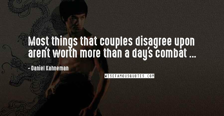 Daniel Kahneman Quotes: Most things that couples disagree upon aren't worth more than a day's combat ...