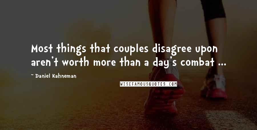 Daniel Kahneman Quotes: Most things that couples disagree upon aren't worth more than a day's combat ...